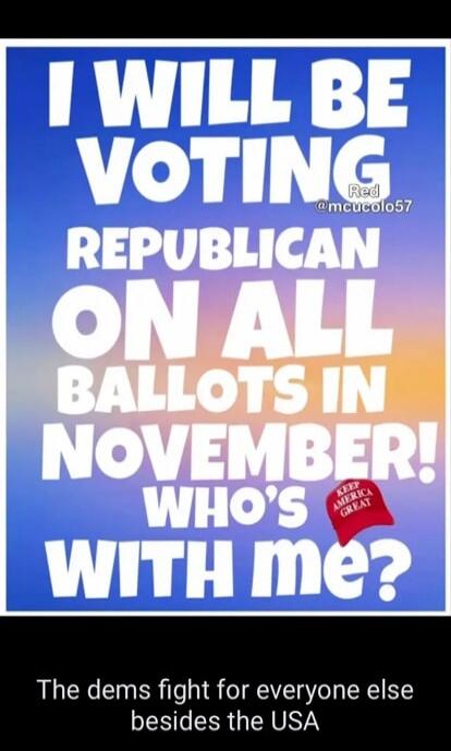 I WILL BE VOTING REPUBLICAN ON ALL BALLOTS IN NOVEMBER! WHO'S WITH ME? Red @mcucolo57 KEEP AMERICA GREAT The dems fight for everyone else besides the USA