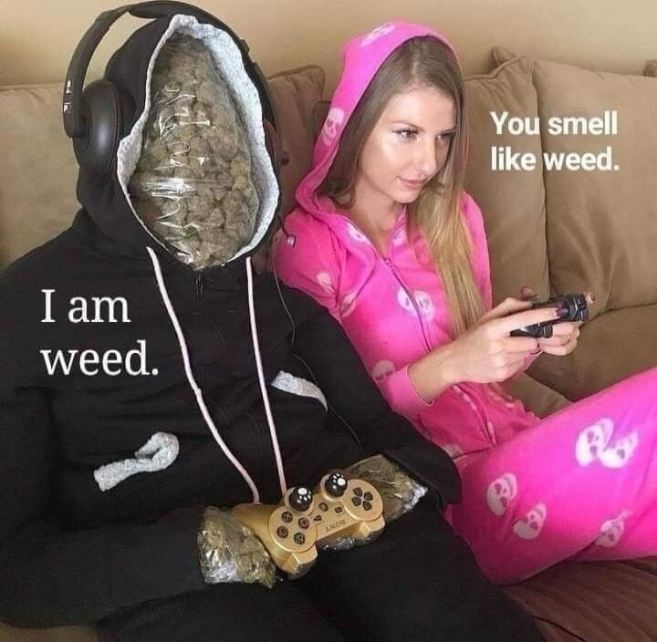 I am weed. You smell like weed.