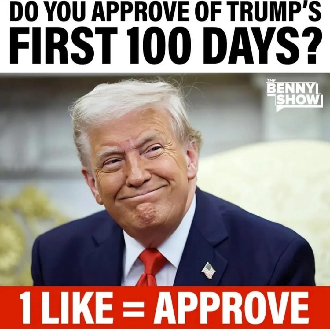 DO YOU APPROVE OF TRUMP'S FIRST 100 DAYS? 1 LIKE = APPROVE