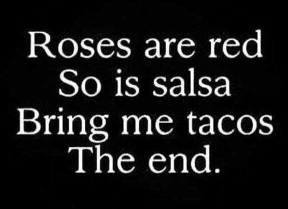 Roses are red So is salsa Bring me tacos The end.