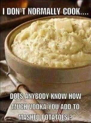 I DON'T NORMALLY COOK.... DOES ANYBODY KNOW HOW MUCH VODKA YOU ADD TO MASHED POTATOES ?