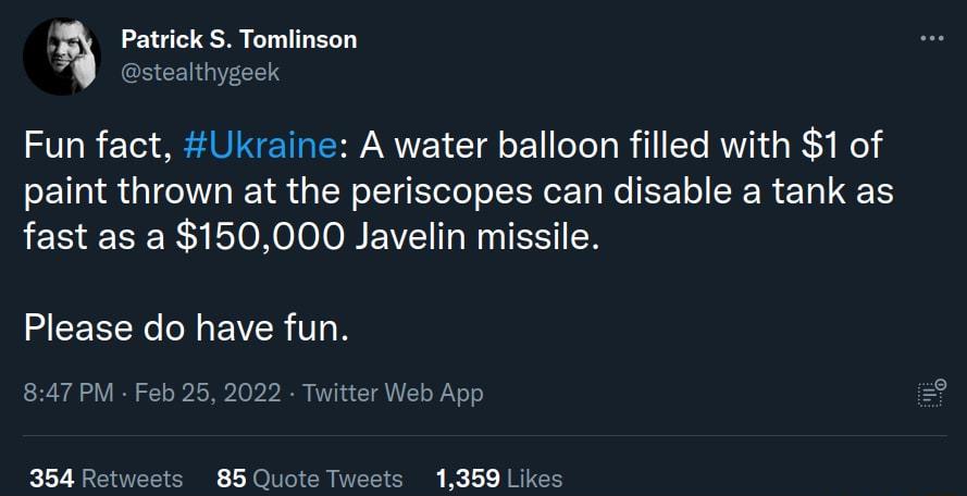 y Patrick S Tomlinson S CENGIT CETS Fun fact Ukraine A water balloon filled with 1 of paint thrown at the periscopes can disable a tank as fast as a 150000 Javelin missile Please do have fun il Yo 847 PM Feb 25 2022 Twitter Web App 354 Retweets 85 Quote Tweets 1359 Likes