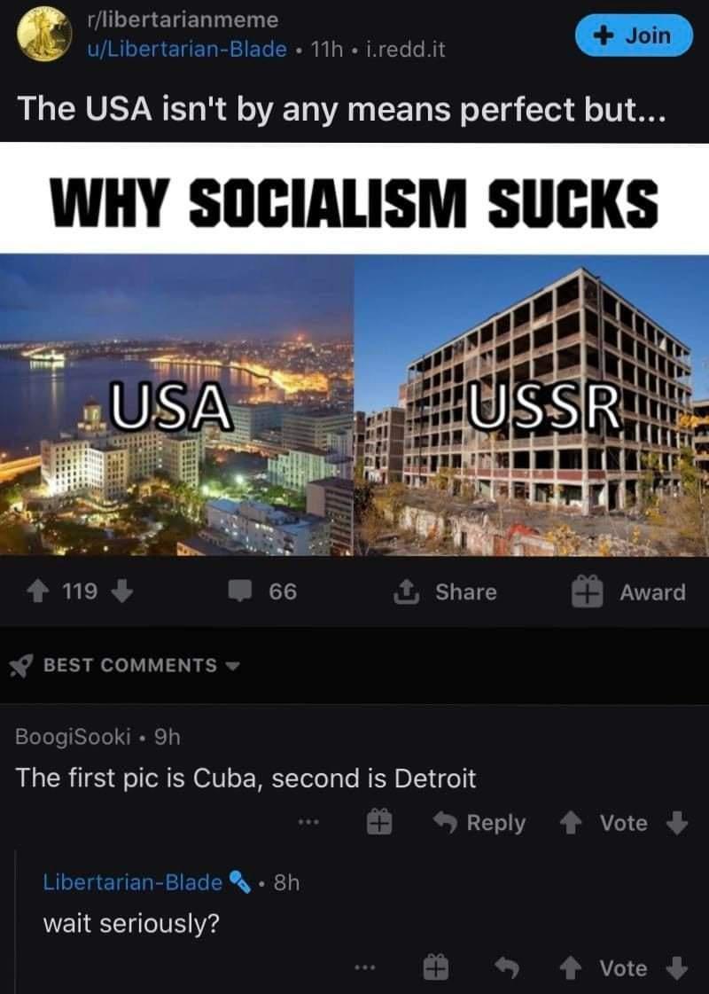 N UTT g ETEET T T T oin uLibertarian Blade 11h ireddit The USA isnt by any means perfect but WHY SOGIALISM SUCKS W 19 66 SHET Award BEST COMMENTS BoogiSooki Sh The first pic is Cuba second is Detroit Reply Vote Libertarian Blade 8h wait seriously Vote