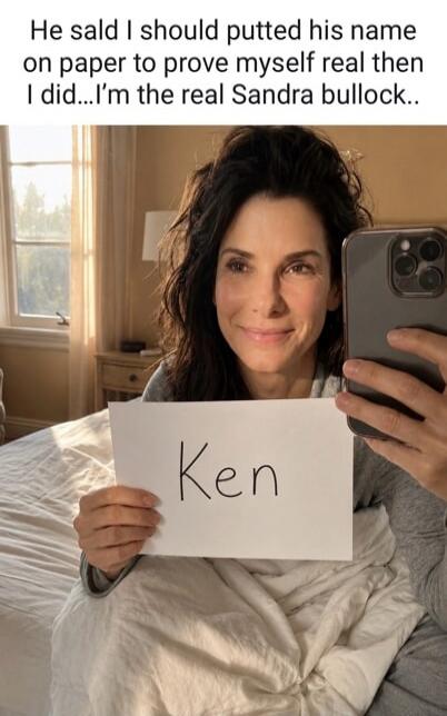 He said I should putted his name on paper to prove myself real then I did...I'm the real Sandra bullock.. Ken