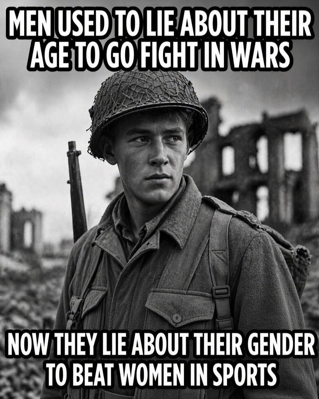 MEN USED TO LIE ABOUT THEIR AGE TO GO FIGHT IN WARS NOW THEY LIE ABOUT THEIR GENDER TO BEAT WOMEN IN SPORTS