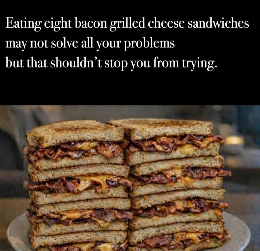 Eating eight bacon grilled cheese sandwiches may not solve all your problems but that shouldn’t stop you from trying.