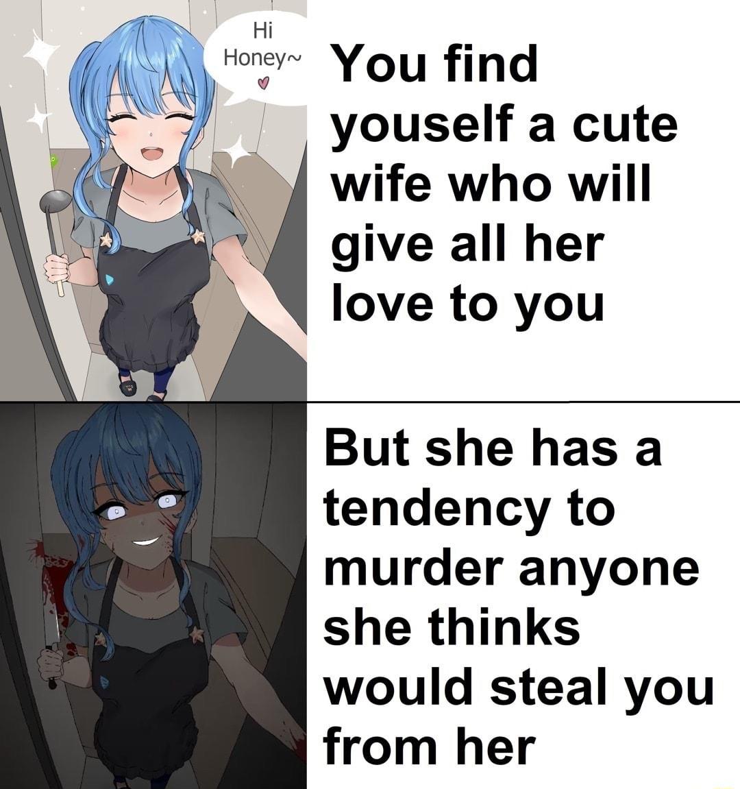 RHI Hrer You find youself a cute wife who will give all her love to you But she has a tendency to murder anyone she thinks would steal you from her