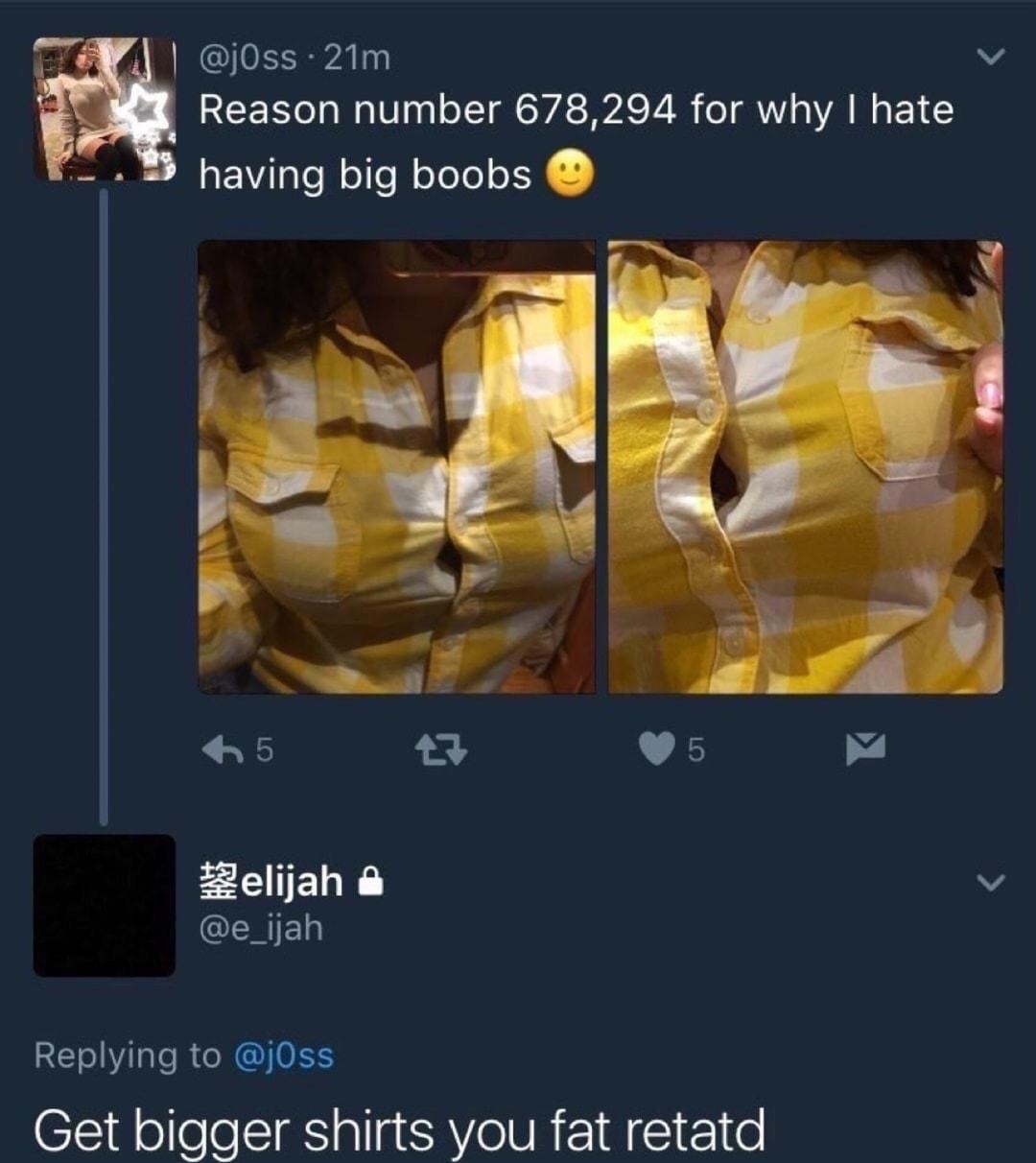 fed j0ss 21m v Reason number 678294 for why hate having big boobs E LIELE v e_ijah Replying to j0ss Get bigger shirts you fat retatd 4517 630 AM