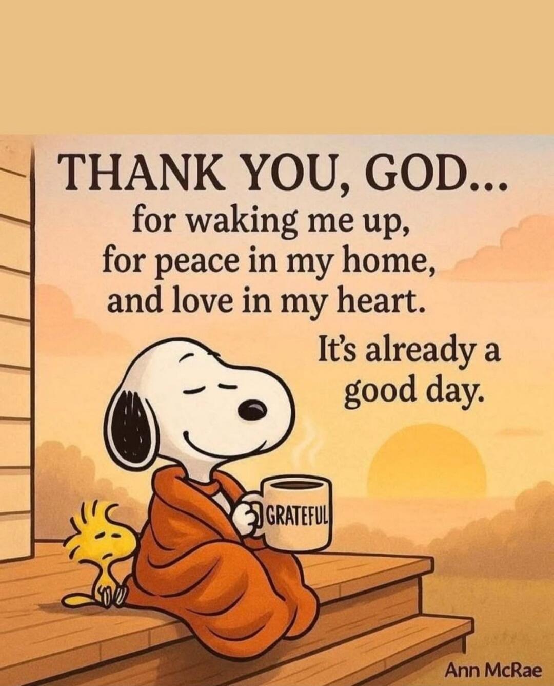 THANK YOU, GOD... for waking me up, for peace in my home, and love in my heart. It's already a good day. GRATEFUL Ann McRae