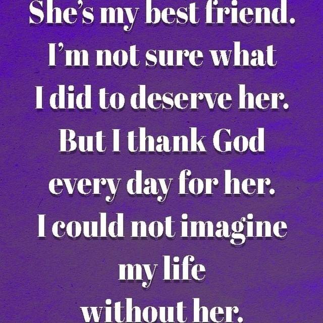 Shes my best Iriend Im not sure what 1 did to deserve her But I thank God every day for her I could not imagine my life without her