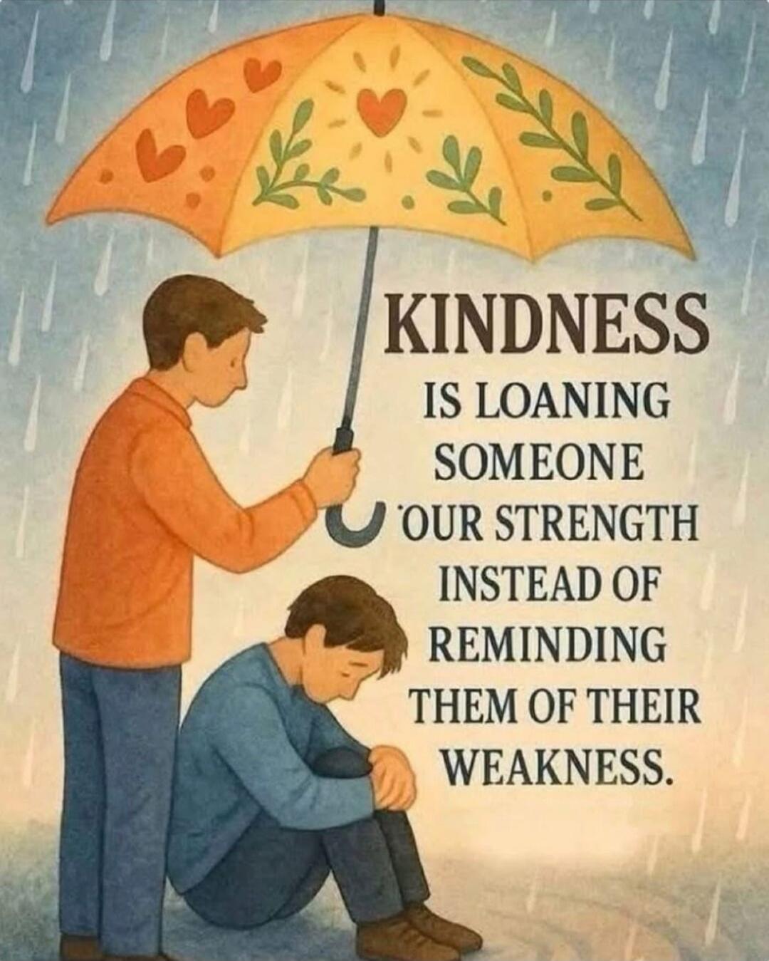 KINDNESS IS LOANING SOMEONE OUR STRENGTH INSTEAD OF REMINDING THEM OF THEIR WEAKNESS.