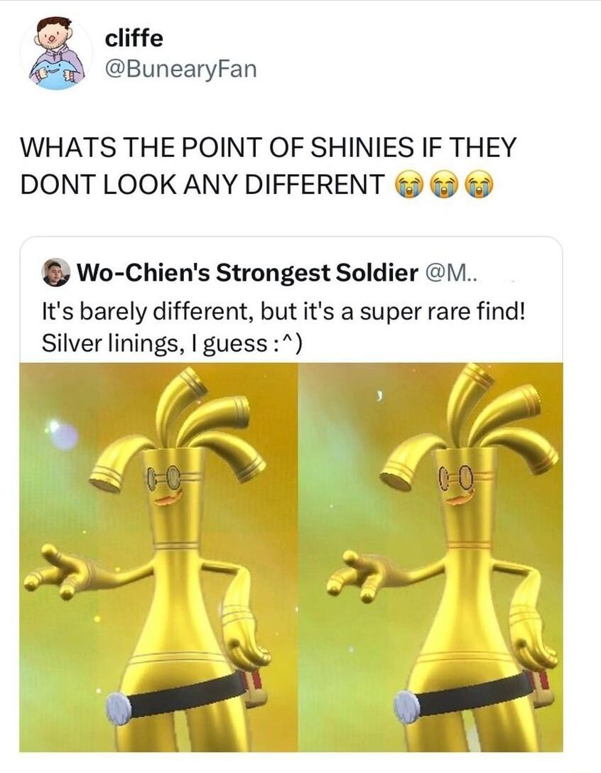 cliffe BunearyFan WHATS THE POINT OF SHINIES IF THEY DONT LOOK ANY DIFFERENT Wo Chiens Strongest Soldier I Its barely different but its a super rare find Silver linings guess
