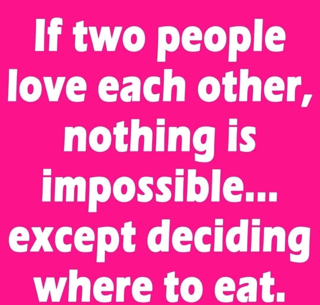 If two people love each other nothing is impossible except deciding where to eat