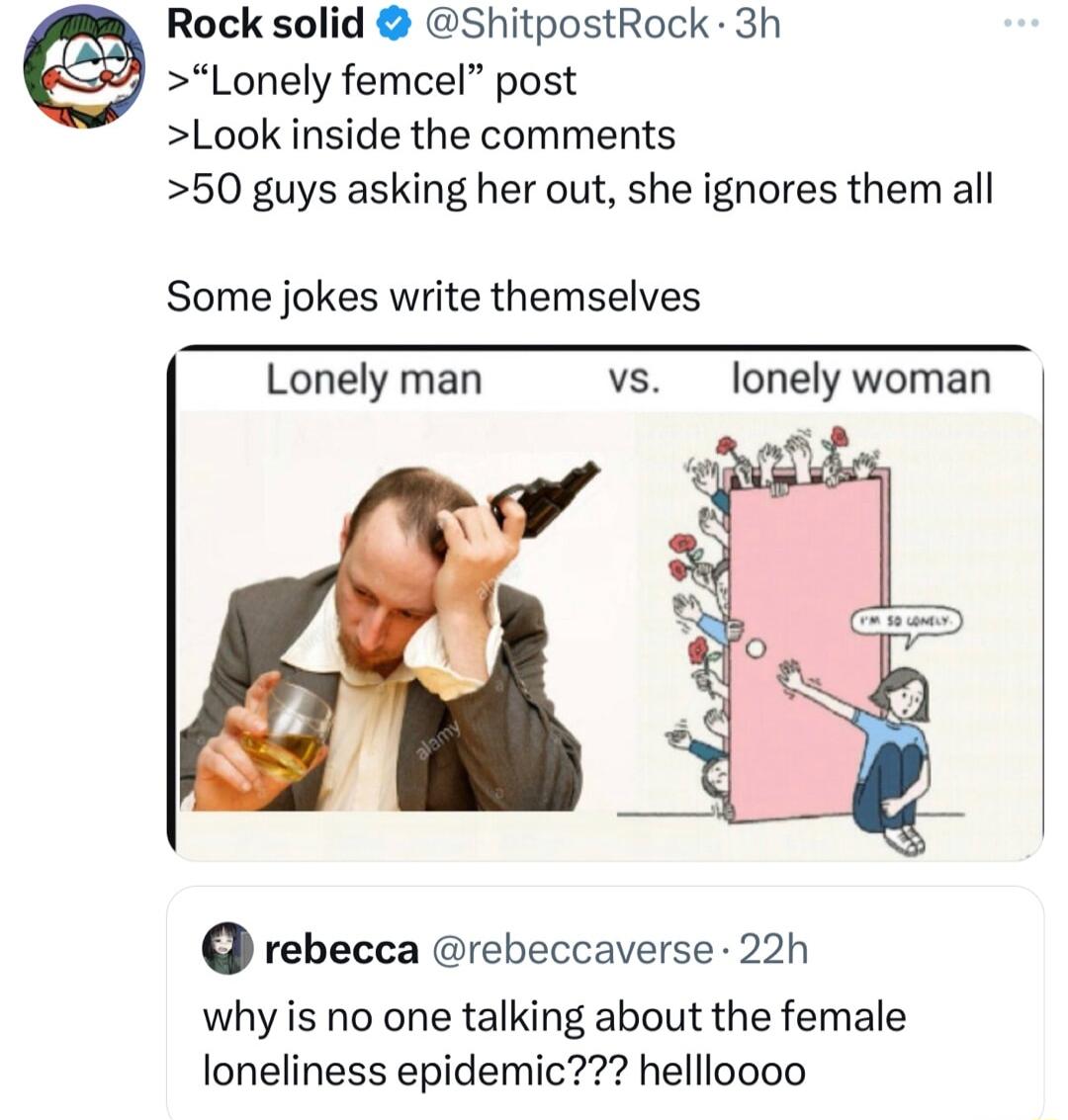 Rock solid ShitpostRock 3h Lonely femcel post Look inside the comments 50 guys asking her out she ignores them all Some jokes write themselves Lonelyman __ vs _lonely woman rebecca rebeccaverse 22h why is no one talking about the female loneliness epidemic hellloooo