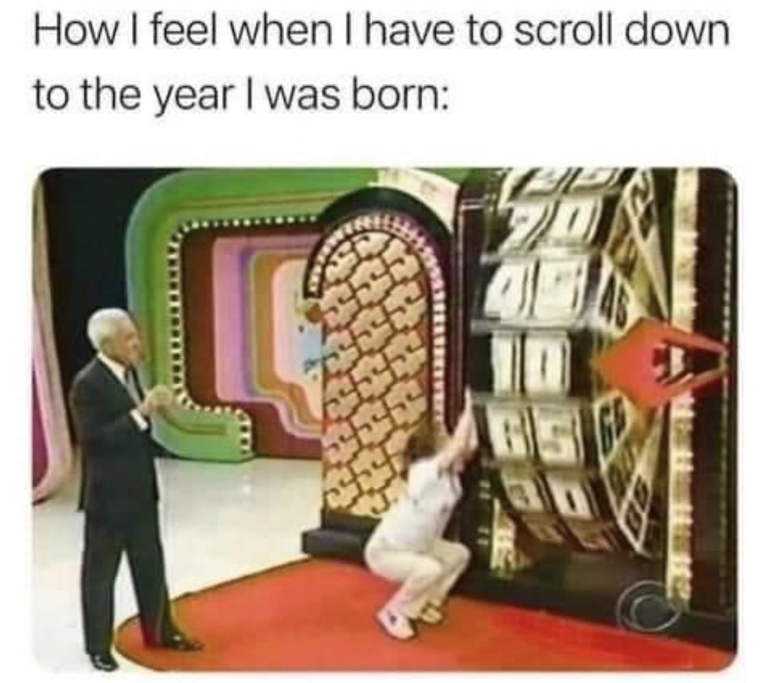 How feel when have to scroll down to the year was born