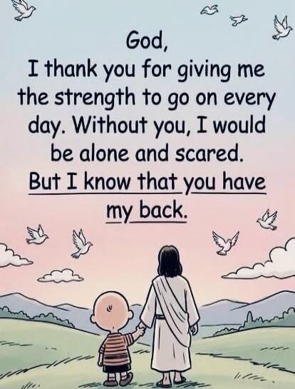 God, I thank you for giving me the strength to go on every day. Without you, I would be alone and scared. But I know that you have my back.
