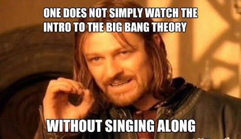 ONEDOES NOT SIMPLY WATCH THE INTRO TO THEBIGBANG THEORY WITHOUT SINGING ALONG