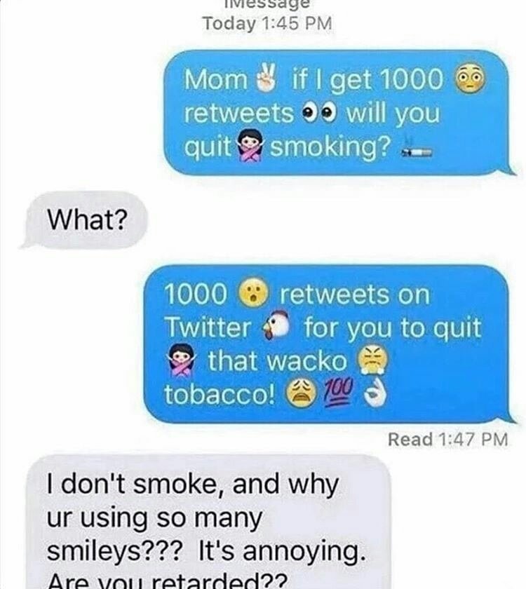 vicosaye Today 145 PM Mom if I get 1000 retweets 99 will you roLu1iv annxonfamgf S What 1000 O retweets on Twitter 4 1Ior to quit that AE tobacco Read 147 PM dont smoke and why ur using so many smileys Its annoying Ara votl ratardad