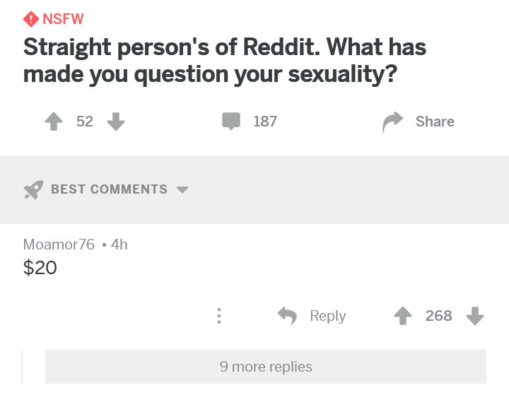 NSFW Straight persons of Reddit What has made you question your sexuality 4 2 W 187 Share BEST COMMENTS v Moamor76 4h 20 4 Reply 4 268 9 more replies