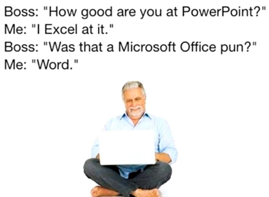 Boss How good are you at PowerPoint Me l Excel at it Boss Was that a Microsoft Office pun Me Word