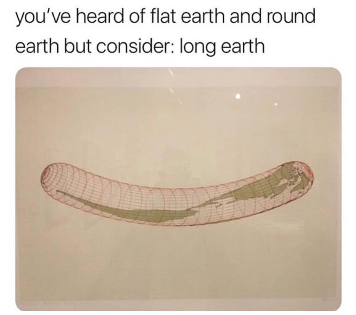 youve heard of flat earth and round earth but consider long earth