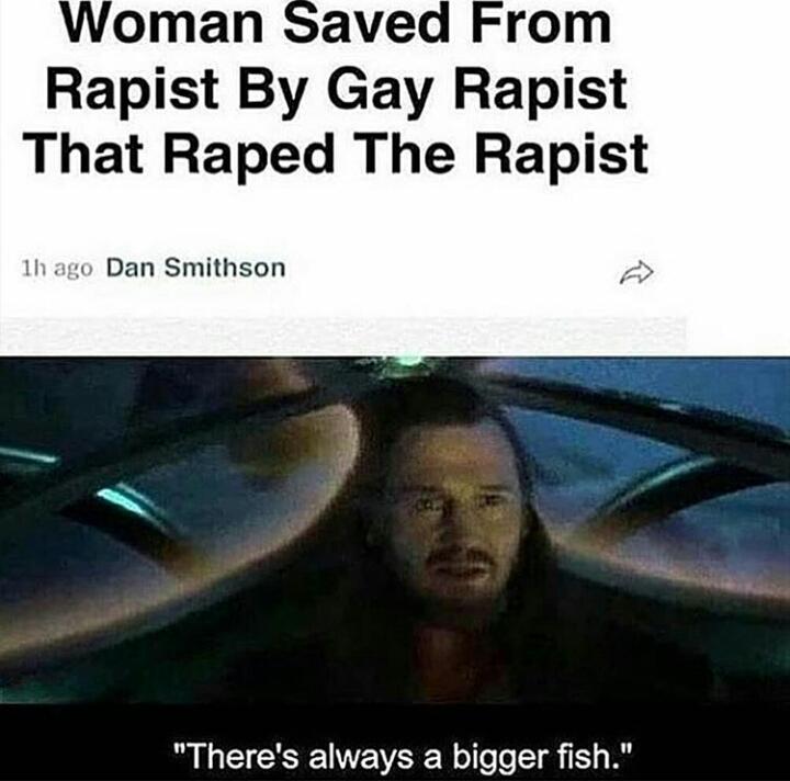 Woman Saved From Rapist By Gay Rapist That Raped The Rapist 1h ago Dan Smithson Theres always a bigger fish