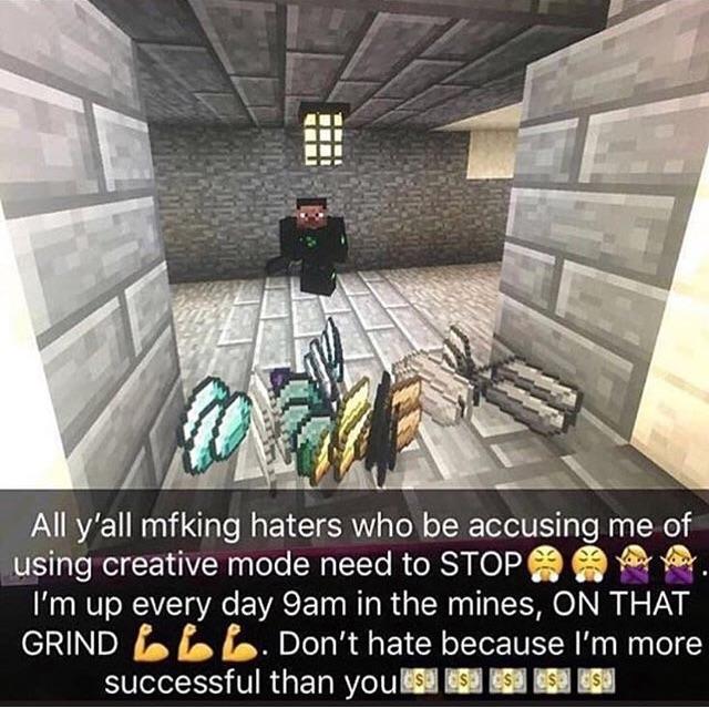 ARV mfklng haters who be accusing me of using creative mode need to STOP Im up every day 9am in the mines ON THAT GRIND fa fa fa Dont hate because Im more successful than you 58 5 i 55