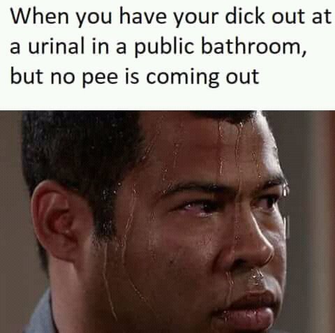 When you have your dick out at a urinal in a public bathroom but no pee is coming out