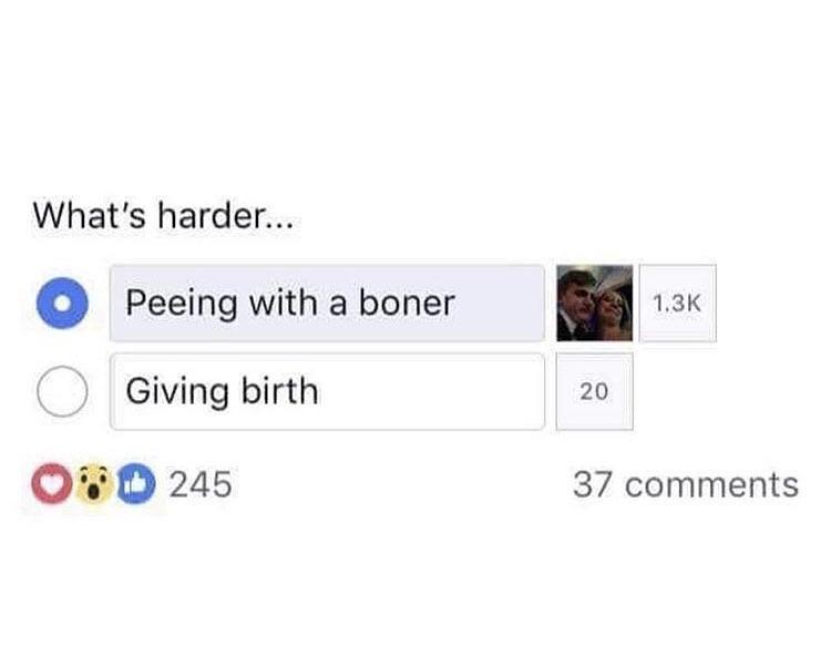 Whats harder Peeing with a boner 13K Giving birth 20 OWD 245 37 comments