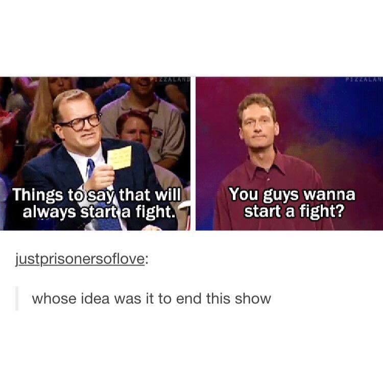 LU T ER D CEYAGETR You guys wanna EWVEVERSET R A start a fight justprisonersoflove whose idea was it to end this show