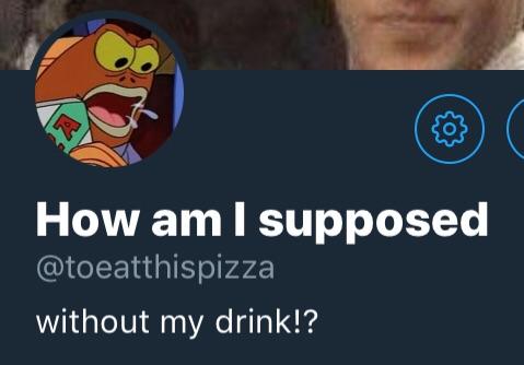 47 i o OX How am supposed QIGLEE G Pa4 without my drink