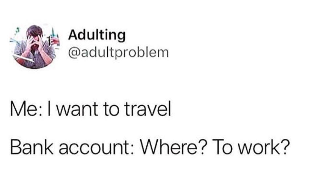 Nzl Adulting W adultproblem Me want to travel Bank account Where To work