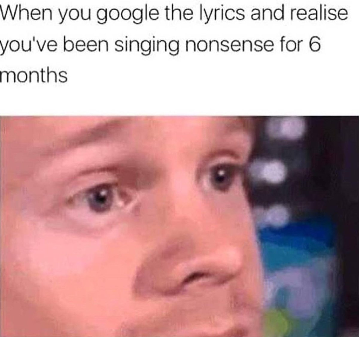 When you google the lyrics and realise youve been singing nonsense for 6 months