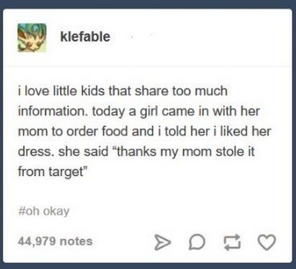 Klefable i love little kids that share too much information today a girl came in with her mom to order food and i told her i liked her dress she said thanks my mom stole it from target oh okay 44 979 notes