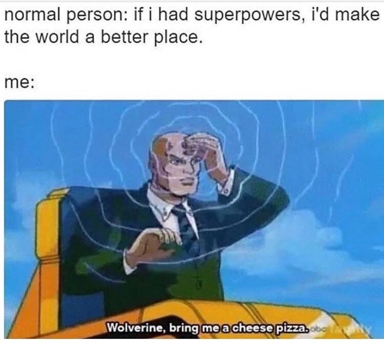normal person if i had superpowers id make the world a better place me Wolverine bringmelalcheesepizza