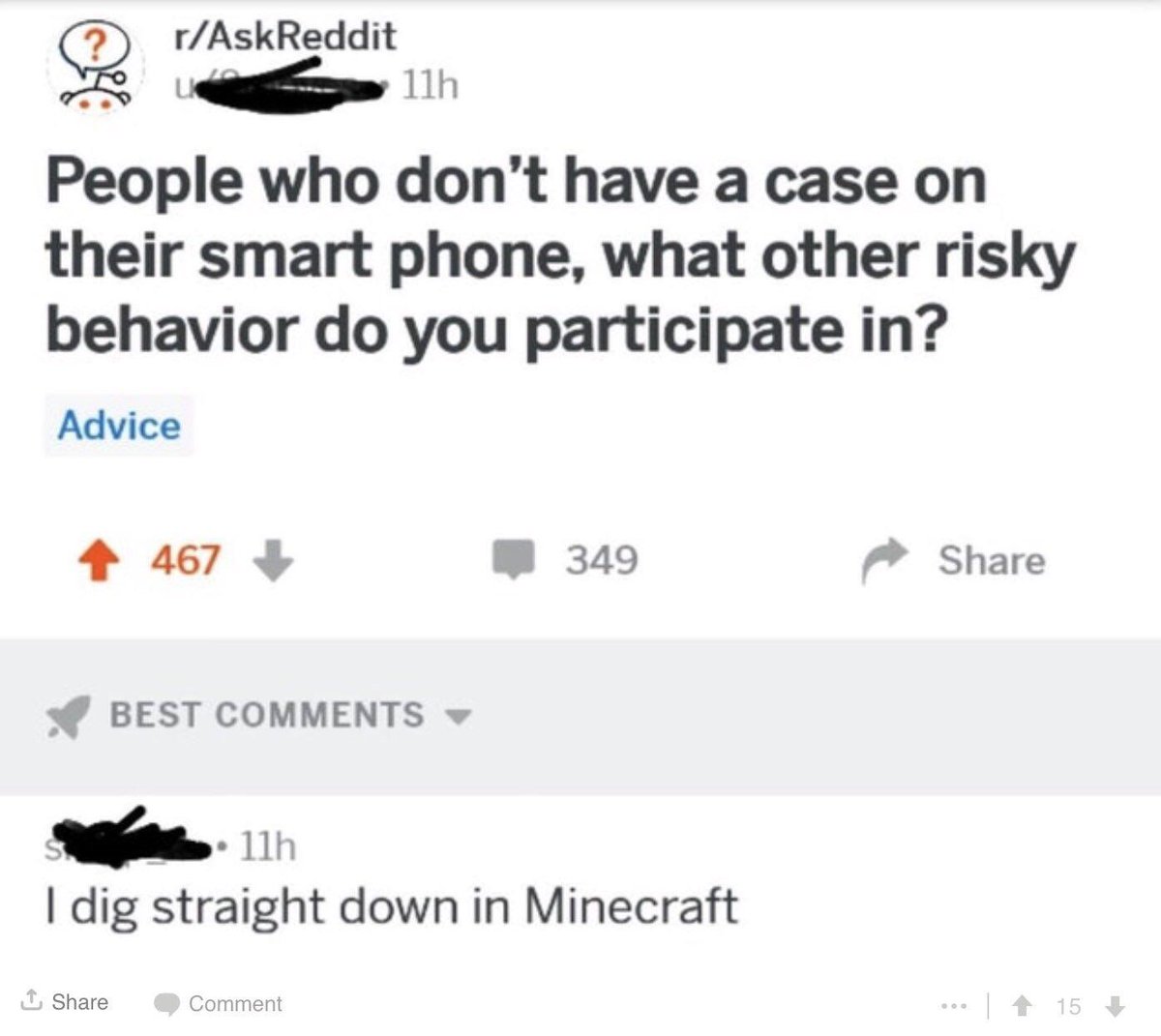 rAskReddit R g 1 People who dont have a case on their smart phone what other risky behavior do you participate in Advice 4 467 B 349 Share f BEST COMMENTS w 11h dig straight down in Minecraft Share Comment