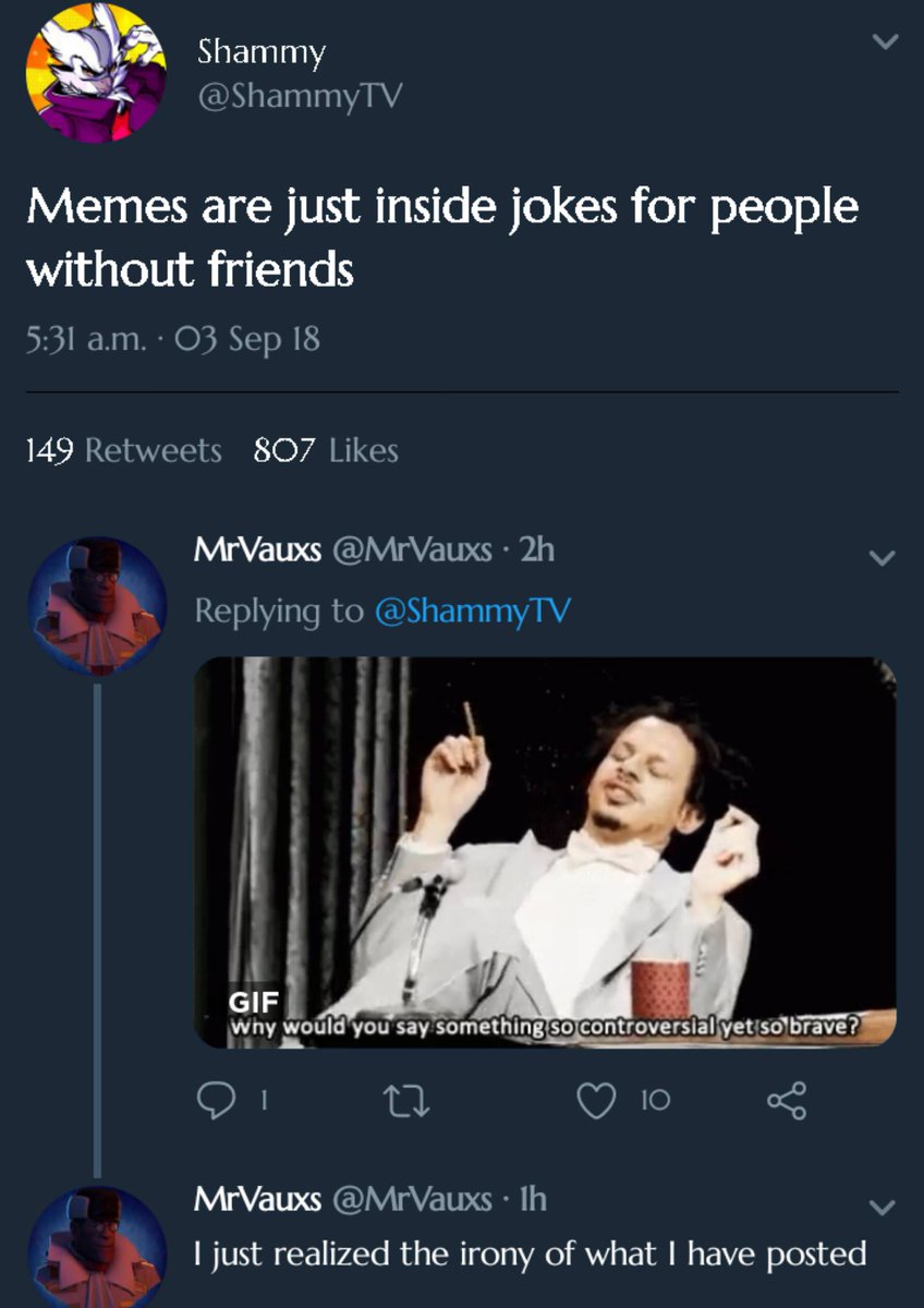 NI L P M EInln2 Memes are just inside jokes for people without friends 531 am O3 Sep I8 149 Retweets 807 Likes MrVauxs MrVauxs 2h v t l_ Replyi V ol RNONEIn 11 MY MrVauxs MrVauxs Ih v just realized the irony of what have posted y P S