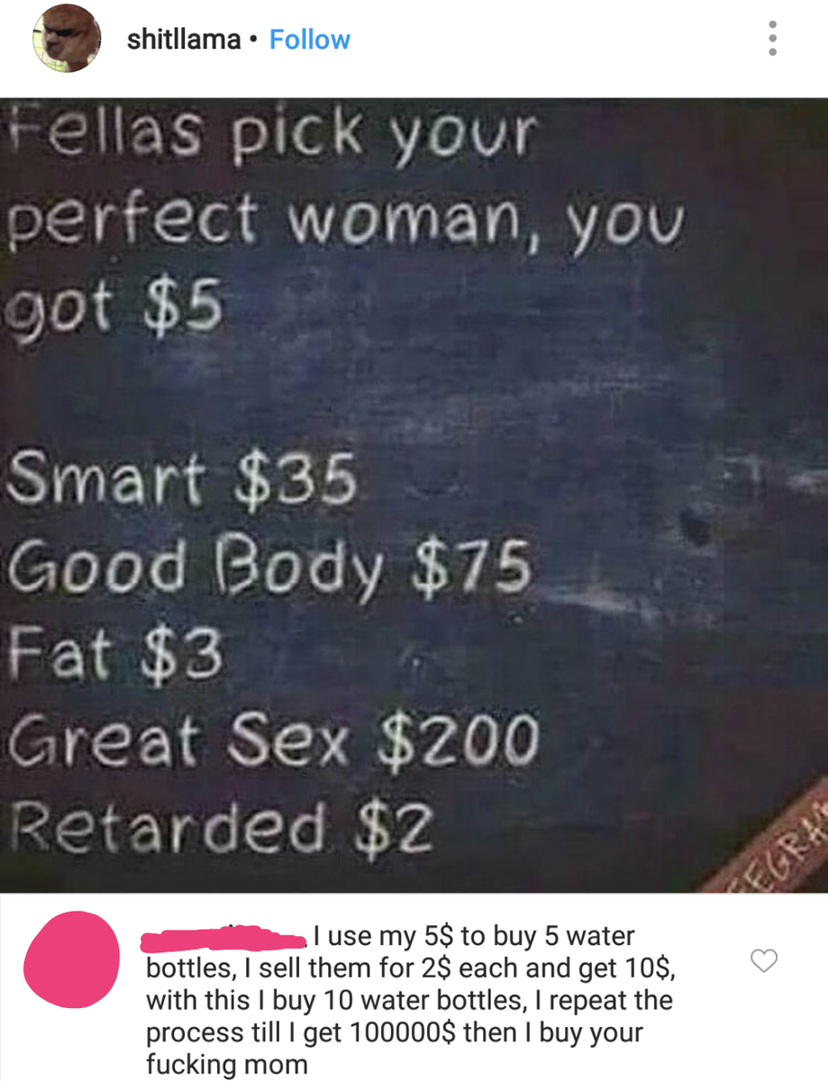 j shitllama 2llas pICK your perfect woman you yot 5 ST a s o ie Elolols M oTe VAN YA Fat 3 Creat Sex 200 tarded 2 i use my 5 to buy 5 water bottles sell them for 28 each and get 108 with this buy 10 water bottles repeat the process till get 1000008 then buy your fucking mom