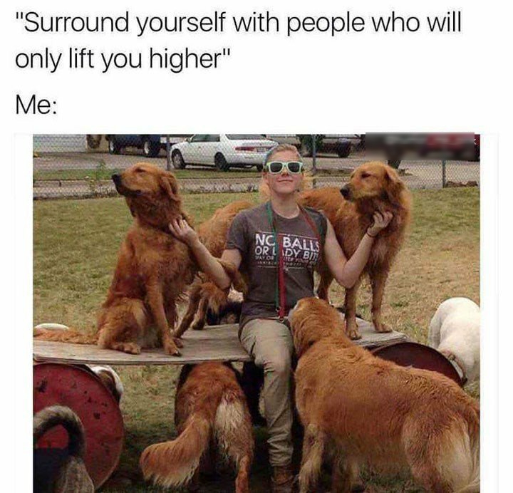 Surround yourself with people who will only lift you higher