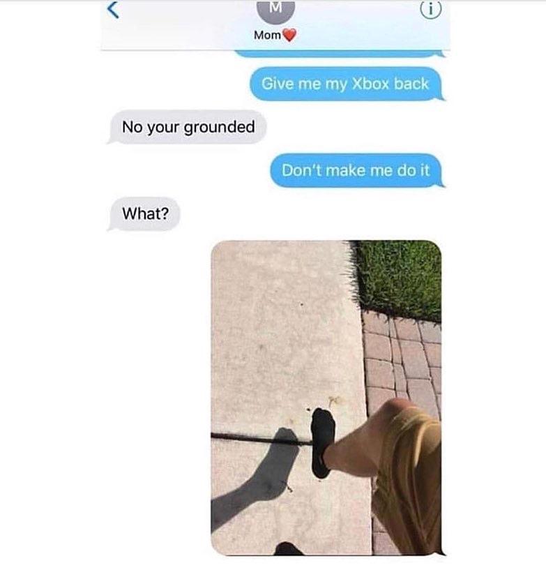 Mom Give me my Xbox back No your grounded Dont make me do it What