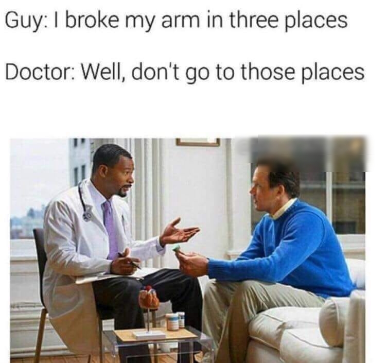 Guy broke my arm in three places Doctor Well dont go to those places