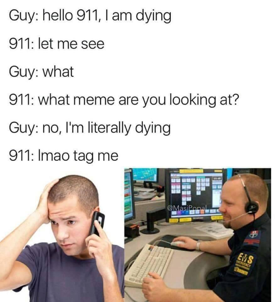 Guy hello 911 am dying 911 let me see Guy what 911 what meme are you looking at Guy no Im literally dying 911 Imao tag me