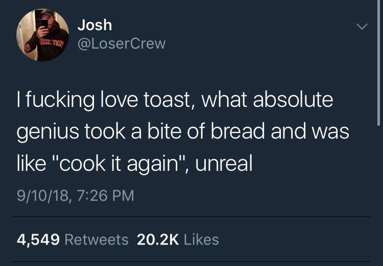 l Josh LoserCrew fucking love toast what absolute eSRIVERole N ol Xell o F To 1o RNV like cook it again unreal 91018 726 PM 4549 Retweets 202K Likes