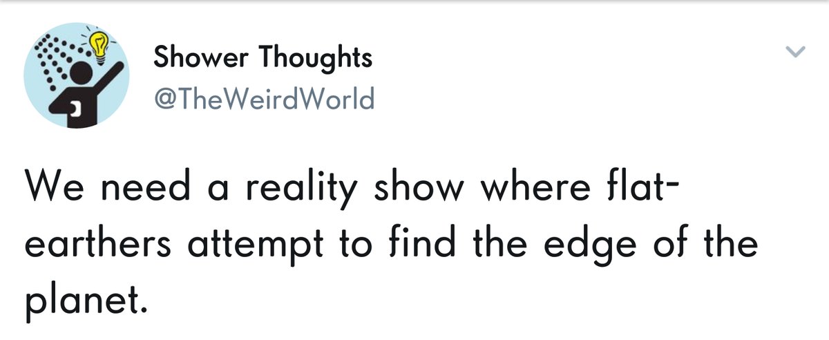 Shower Thoughts d TheWeirdWorld We need a reality show where flat earthers attempt to find the edge of the planet