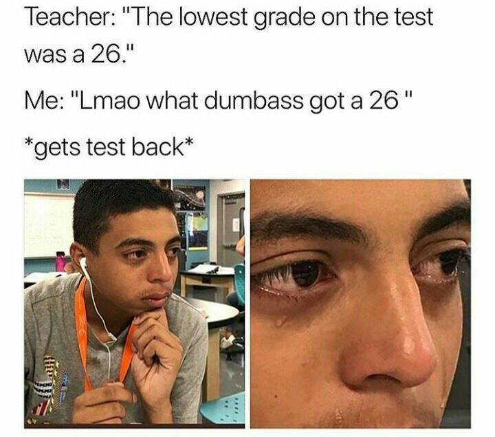 Teacher The lowest grade on the test was a 26 Me Lmao what dumbass got a 26 gets test back