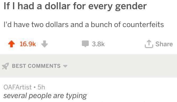 If had a dollar for every gender Id have two dollars and a bunch of counterfeits 4 1695 W 33k T Share BEST COMMENTS OAFArtist 5h several people are typing