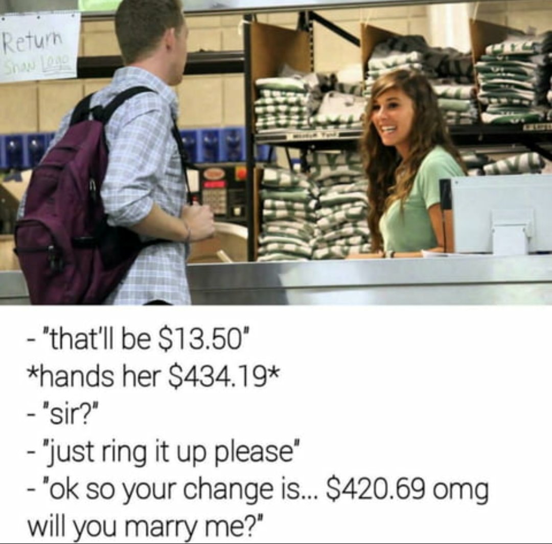 thatll be 1350 hands her 43419 sir just ring it up please ok so your change is 42069 omg will you marry me
