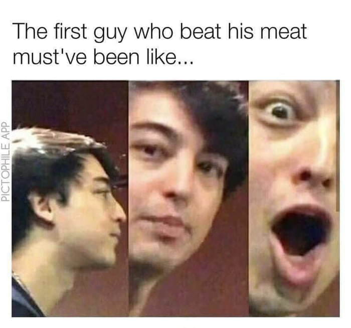 The first guy who beat his meat mustve been like