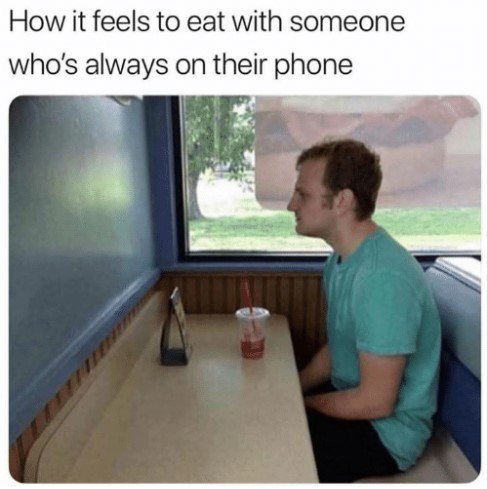 How it feels to eat with someone whos always on their phone B