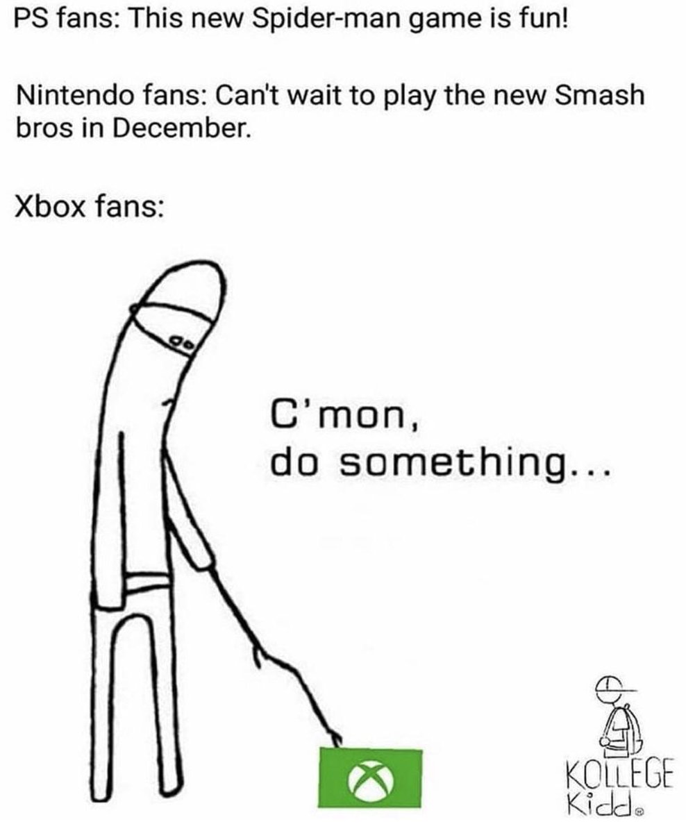PS fans This new Spider man game is fun Nintendo fans Cant wait to play the new Smash bros in December Xbox fans Cmon do something